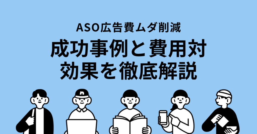 【2025年最新】ASO広告でアプリDL数最大化！成功事例と費用対効果を徹底解説