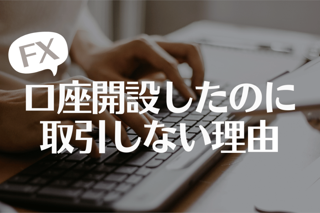 FX口座開設したのに取引しない理由